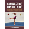 Gymnastics Fun for Kids: An exciting guide for young gymnasts to develop strength, flexibility, and confidence through fun gymnastics exercises
