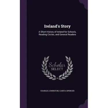 Ireland's Story: A Short History of Ireland for Schools, Reading Circles, and General Readers