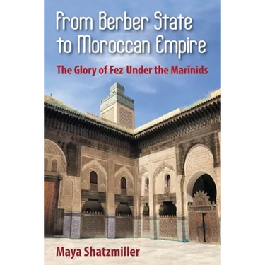 From Berber State to Moroccan Empire: The Glory of Fez Under the Marinids