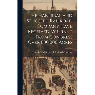 The Hannibal and St. Joseph Railroad Company Have Received by Grant From Congress Over 600,000 Acres