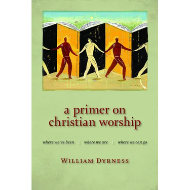 A Primer on Christian Worship: Where We've Been, Where We Are, Where We Can Go