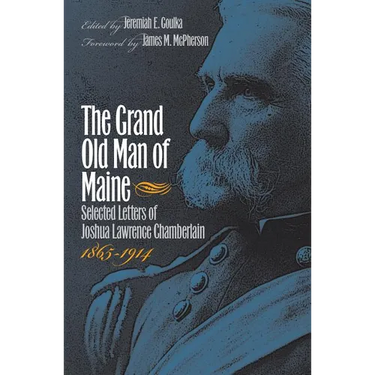 The Grand Old Man of Maine: Selected Letters of Joshua Lawrence Chamberlain, 1865-1914
