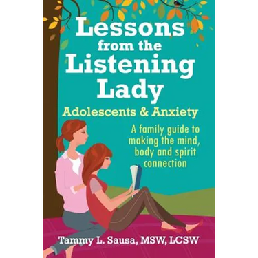 Lessons from the Listening Lady Adolescents & Anxiety: A Family Guide to Making the Mind, Body and Spirit Connection