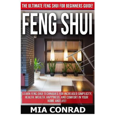 Feng Shui: The Ultimate Feng Shui For Beginners Guide! Learn Feng Shui Techniques For Increased Simplicity, Health, Wealth, Happi