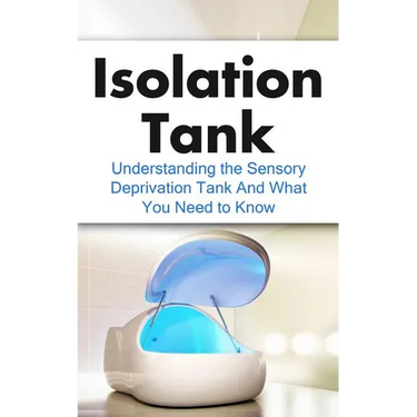 Isolation Tank: Understanding the Sensory Deprivation Tank and What You Need to Know