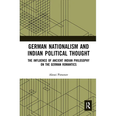 German Nationalism and Indian Political Thought: The Influence of Ancient Indian Philosophy on the German Romantics