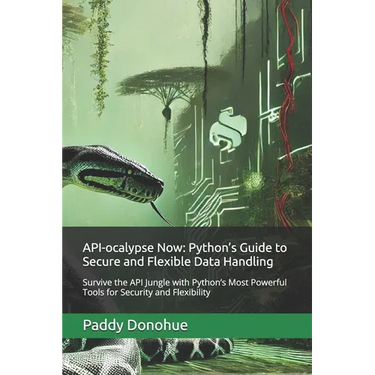 API-ocalypse Now: Python's Guide to Secure and Flexible Data Handling: Survive the API Jungle with Python's Most Powerful Tools for Secu