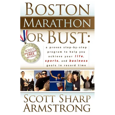 Boston Marathon or Bust: A Proven Step-By-Step Program That Helps You Achieve Your Life, Sports, and Business Goals in Record Time.
