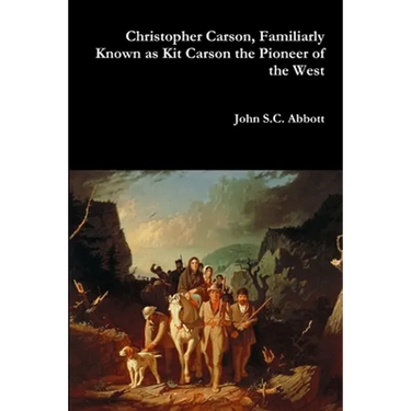 Christopher Carson, Familiarly Known as Kit Carson the Pioneer of the West