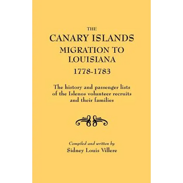 Canary Islands Migration to Louisiana, 1778-1783. the History and Passenger Lists of the Islenos Volunteer Recruits and Their Families