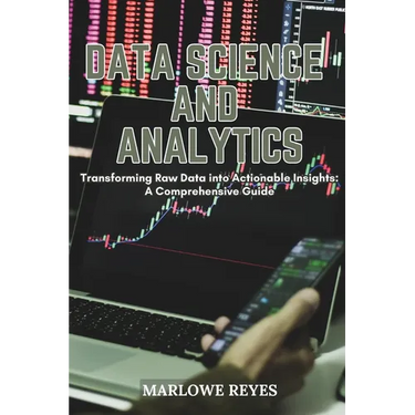 Data Science and Analytics: Transforming Raw Data into Actionable Insights: A Comprehensive Guide