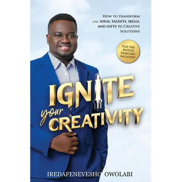 Ignite Your Creativity: How to Transform your Ideas, Talents, Skills and Gifts to Creative Solutions