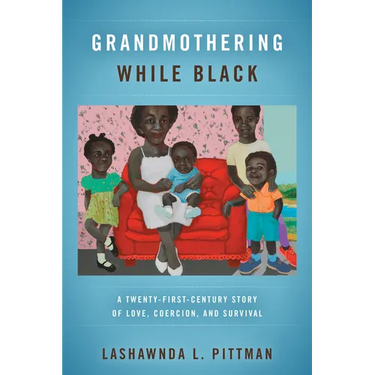 Grandmothering While Black: A Twenty-First-Century Story of Love, Coercion, and Survival
