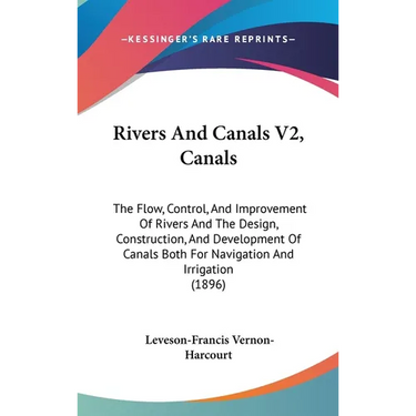 Rivers And Canals V2, Canals: The Flow, Control, And Improvement Of Rivers And The Design, Construction, And Development Of Canals Both For Navigati