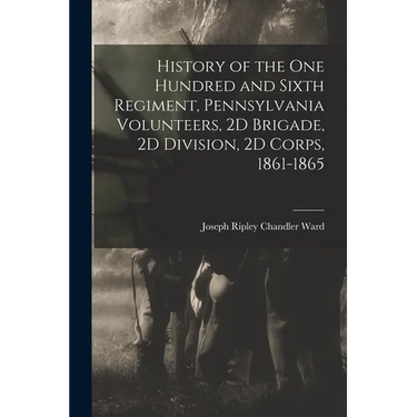 History of the One Hundred and Sixth Regiment, Pennsylvania Volunteers, 2D Brigade, 2D Division, 2D Corps, 1861-1865