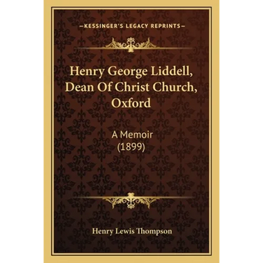 Henry George Liddell, Dean Of Christ Church, Oxford: A Memoir (1899)