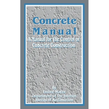 Concrete Manual: A Manual for the Control of Concrete Construction