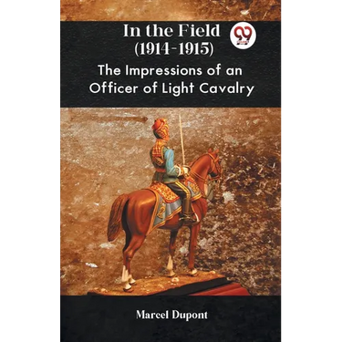 In The Field (1914-1915) The Impressions Of An Officer Of Light Cavalry