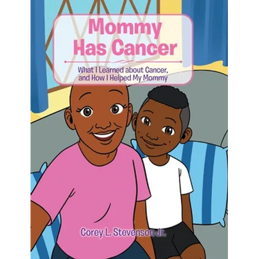 Mommy Has Cancer: What I Learned about Cancer, and How I Helped My Mommy