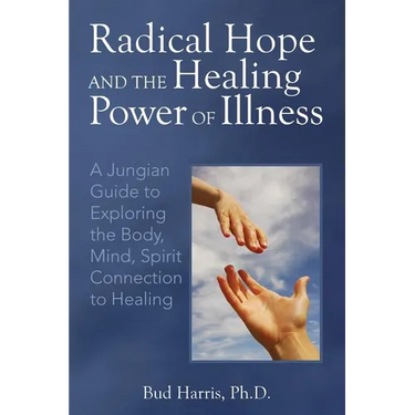 Radical Hope and the Healing Power of Illness: A Jungian Guide to Exploring the Body, Mind, Spirit Connection to Healing