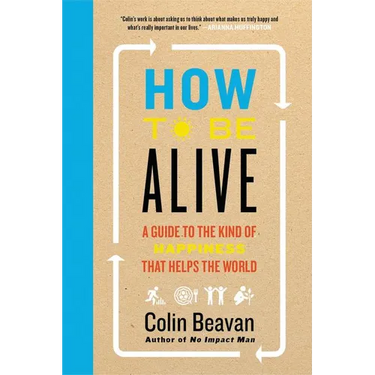 How to Be Alive: A Guide to the Kind of Happiness That Helps the World