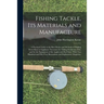 Fishing Tackle, Its Materials and Manufacture: a Practical Guide to the Best Modes and Methods of Making Every Kind of Appliance Necessary for Taking