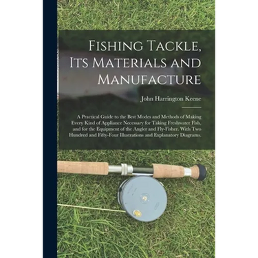 Fishing Tackle, Its Materials and Manufacture: a Practical Guide to the Best Modes and Methods of Making Every Kind of Appliance Necessary for Taking