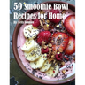 50 Smoothie Bowl Recipes for Home