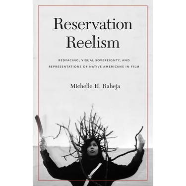 Reservation Reelism: Redfacing, Visual Sovereignty, and Representations of Native Americans in Film