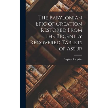 The Babylonian Epic of Creation Restored From the Recently Recovered Tablets of Assur