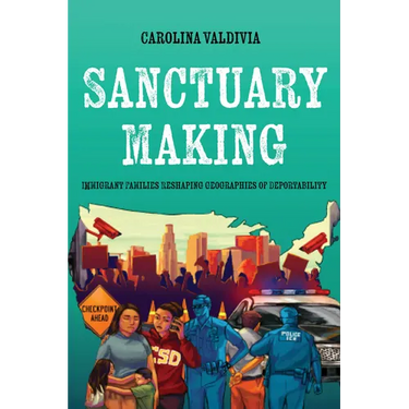 Sanctuary Making: Immigrant Families Reshaping Geographies of Deportability