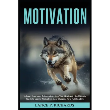 Motivation: Unleash Your Inner Drive and Achieve Your Goals with the Ultimate Guide to Lasting Motivation: Your Blueprint for a Fulfilling Life