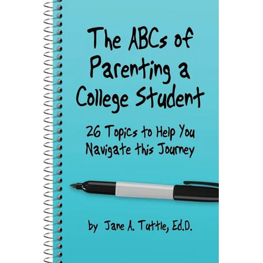 The ABCs of Parenting a College Student: 26 Topics to Help You Navigate This Journey