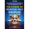 The Power of Positive Self-Discipline: 7 Easy Techniques to Strengthen Willpower, Enhance Mental Toughness, and (Confidently) Reach Your Goals Without