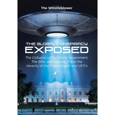 The Global Conspiracy Exposed: The Collusion of The World Government, The Elite, and Agenda 21 and the Veracity of the Fallen Angels and UFO's