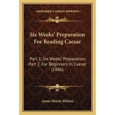 Six Weeks' Preparation For Reading Caesar: Part 1, Six Weeks' Preparation; Part 2, For Beginners In Caesar (1886)