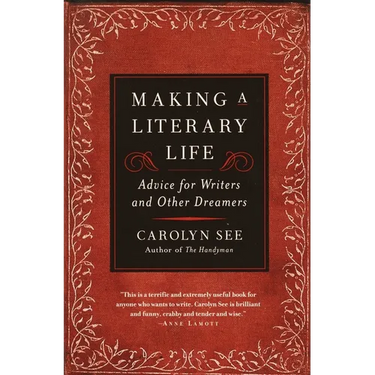 Making a Literary Life: Advice for Writers and Other Dreamers