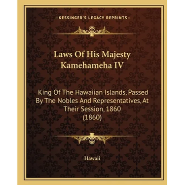 Laws Of His Majesty Kamehameha IV: King Of The Hawaiian Islands, Passed By The Nobles And Representatives, At Their Session, 1860 (1860)
