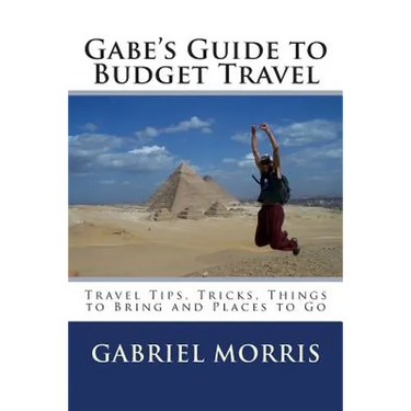 Gabe's Guide to Budget Travel: Travel Tips, Tricks, Things to Bring and Places to Go
