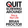 Quit Screwing Around: This Is Your Life