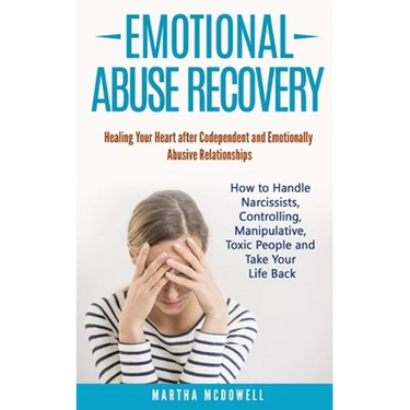 Emotional Abuse Recovery: Healing Your Heart after Codependent and Emotionally Abusive Relationships: How to Handle Narcissists, Controlling, Ma