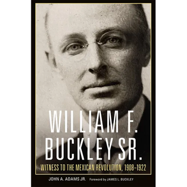 William F. Buckley Sr.: Witness to the Mexican Revolution, 1908-1922