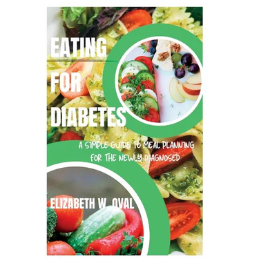 Eating for Diabetes: A simple guide to meal planning for the newly diagnosed