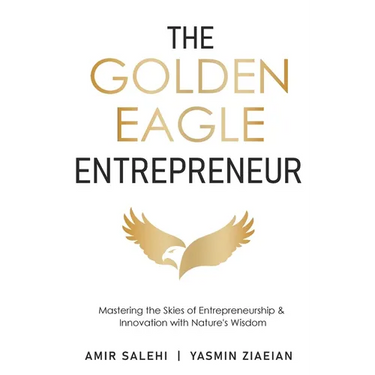 The Golden Eagle Entrepreneur: Mastering the Skies of Entrepreneurship & Innovation with Nature's Wisdom