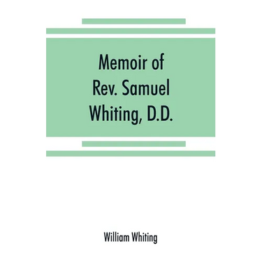 Memoir of Rev. Samuel Whiting, D.D., and of his wife, Elizabeth St. John, with references to some of their English ancestors and American descendants