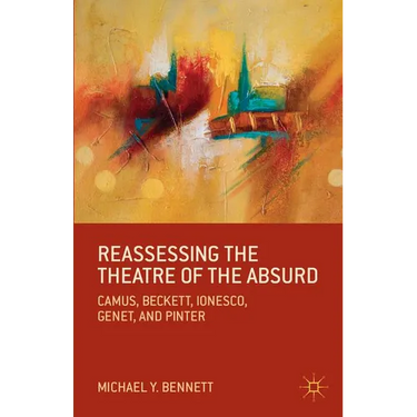 Reassessing the Theatre of the Absurd: Camus, Beckett, Ionesco, Genet, and Pinter
