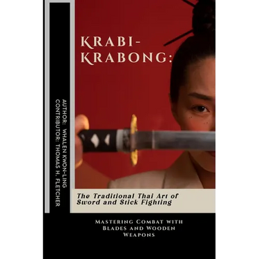 Krabi-Krabong: The Traditional Thai Art of Sword and Stick Fighting: Mastering Combat with Blades and Wooden Weapons