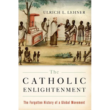 The Catholic Enlightenment: The Forgotten History of a Global Movement
