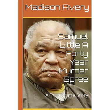 Samuel Little A Forty Year Murder Spree: A True Crime Story