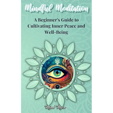 Mindful Meditation: A Beginner's Guide to Cultivating Inner Peace and Well-Being - Transform Your Life with the Power of Mindfulness and Meditation Te